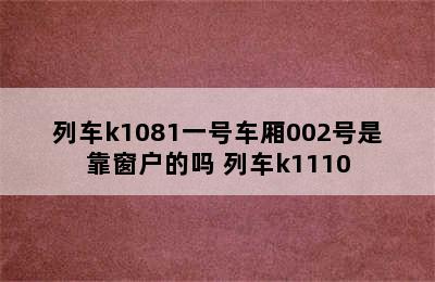 列车k1081一号车厢002号是靠窗户的吗 列车k1110